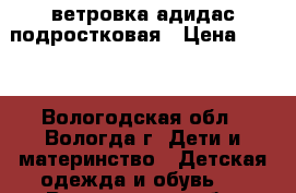 ветровка адидас подростковая › Цена ­ 200 - Вологодская обл., Вологда г. Дети и материнство » Детская одежда и обувь   . Вологодская обл.,Вологда г.